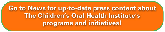 Go to News for up-to-date press content about The Children's Oral Health Institute's programs and initiatives!